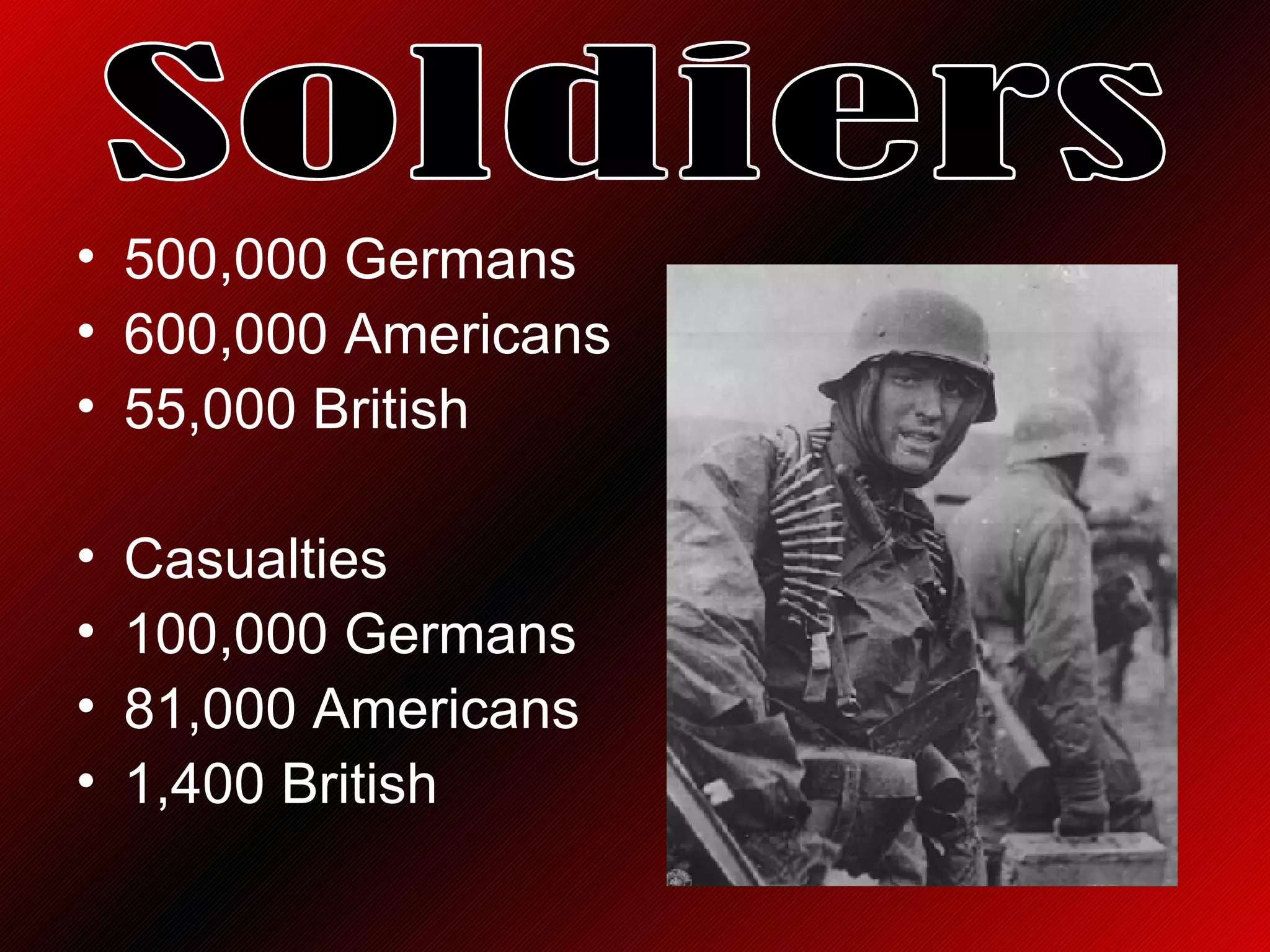 500,000 Germans 600,000 Americans 55,000 British Casualties 100,000 Germans 81,000 Americans 1,400 British Soldiers 