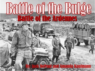 Battle of the Bulge Battle of the Ardennes By: Jack DePaul and Amanda Kaufmann 
