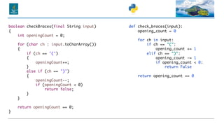 def check_braces(input):
opening_count = 0
for ch in input:
if ch == "(":
opening_count += 1
elif ch == ")":
opening_count -= 1
if opening_count < 0:
return False
return opening_count == 0
boolean checkBraces(final String input)
{
int openingCount = 0;
for (char ch : input.toCharArray())
{
if (ch == '(')
{
openingCount++;
}
else if (ch == ')')
{
openingCount--;
if (openingCount < 0)
return false;
}
}
return openingCount == 0;
}
 
