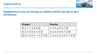 Aufgabenstellung
Implementiere eine Sortierung von Zahlen mithilfe des Quick Sort
Verfahrens.
 