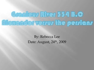 By: Rebecca Lee Date: August, 24th, 2009 Granicus River 334 B.CAlexander versus the persians 
