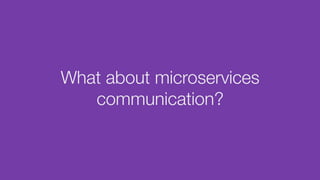 What about microservices
communication?
 