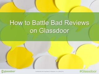 Confidential and Proprietary © Glassdoor, Inc. 2008-2014
#Glassdoor
How to Battle Bad Reviews
on Glassdoor
 