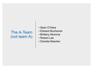 The A-Team
(not team A)
• Sean O’Hara
• Edward Buchanan
• Brittany Mumma
• Robert Lee
• Daniela Maerten
 
