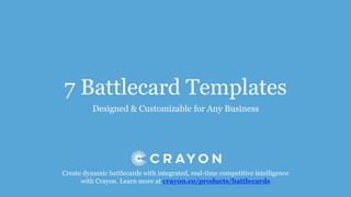 7 Battlecard Templates
Designed & Customizable for Any Business
Create dynamic battlecards with integrated, real-time competitive intelligence
with Crayon. Learn more at crayon.co/products/battlecards
 