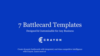 7 Battlecard Templates
Designed & Customizable for Any Business
Create dynamic battlecards with integrated, real-time competitive intelligence
with Crayon. Learn more at crayon.co/products/battlecards
 