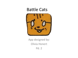 Battle Cats
App designed by:
Olivia Honert
Pd. 2
 