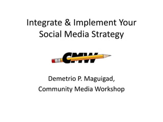 Integrate & Implement Your
   Social Media Strategy



    Demetrio P. Maguigad,
  Community Media Workshop
 