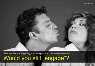 FUTURELAB




After the lies, the forgetting, the disregard, the customer promiscuity

Would you still “engage”?
 