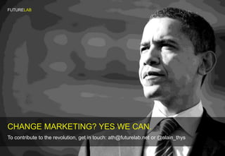 FUTURELAB




CHANGE MARKETING? YES WE CAN.
To contribute to the revolution, get in touch: ath@futurelab.net or @alain_thys
 