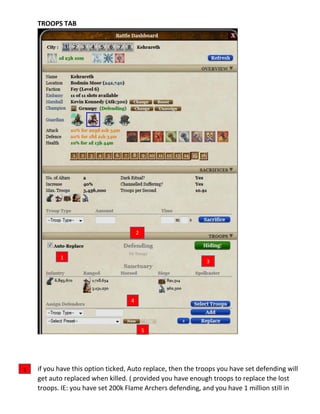 TROOPS TAB
if you have this option ticked, Auto replace, then the troops you have set defending will
get auto replaced when killed. ( provided you have enough troops to replace the lost
troops. IE: you have set 200k Flame Archers defending, and you have 1 million still in
1
3
2
4
5
1
 