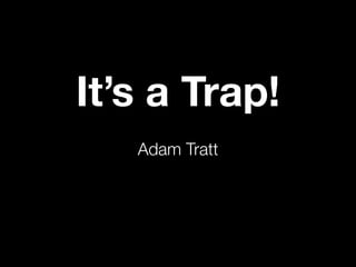 It’s a Trap!
   Adam Tratt
 