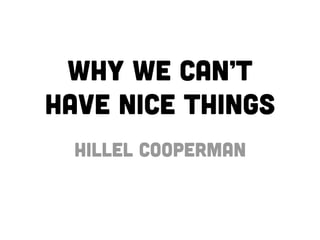 Why We Can’t
Have Nice Things
  Hillel Cooperman
 