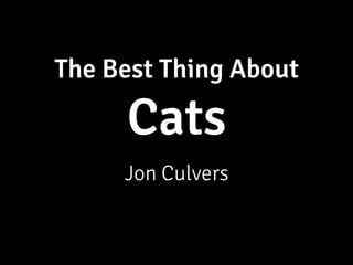 The Best Thing About

     Cats
     Jon Culvers
 