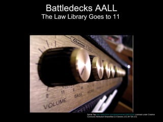 Battledecks AALL The Law Library Goes to 11  Spinal Tap  http://www.flickr.com/photos/kainet/124912234/  Licensed under Creative Commons Attribution-ShareAlike 2.0 Generic (CC BY-SA 2.0)  