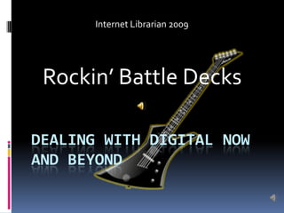 Internet Librarian 2009 Rockin’ Battle Decks Dealing with digital now and beyond 