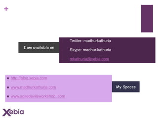 +

If I can be of any help
•
•

Skype: madhur.kathuria

•

I am available on

Twitter: madhurkathuria

mkathuria@xebia.com



http://blog.xebia.com



www.madhurkathuria.com



www.agiledevilsworkshop..com

My Spaces

 