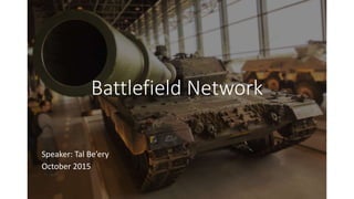 Battlefield Network
Speaker: Tal Be’ery
October 2015
 