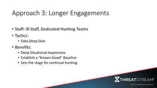 Approach 3: Longer Engagements
• Staff: IR Staff, Dedicated Hunting Teams
• Tactics:
• Data Deep Dive
• Benefits:
• Deep Situational Awareness
• Establish a “Known Good” Baseline
• Sets the stage for continual hunting
 
