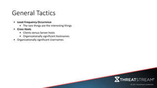 General Tactics
• Least Frequency Occurrence
• The rare things are the interesting things
• Cross Hosts
• Clients versus Server hosts
• Organizationally significant Hostnames
• Organizationally significant Usernames
 
