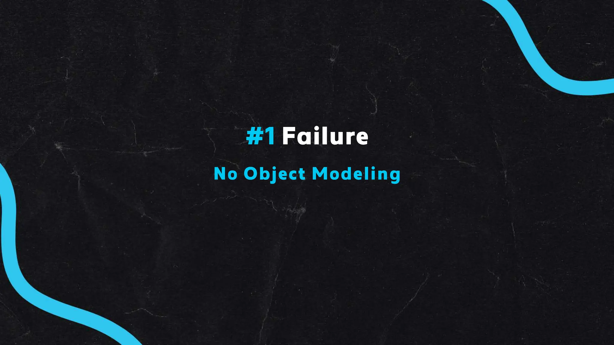 No Object Modeling
#1 Failure
 