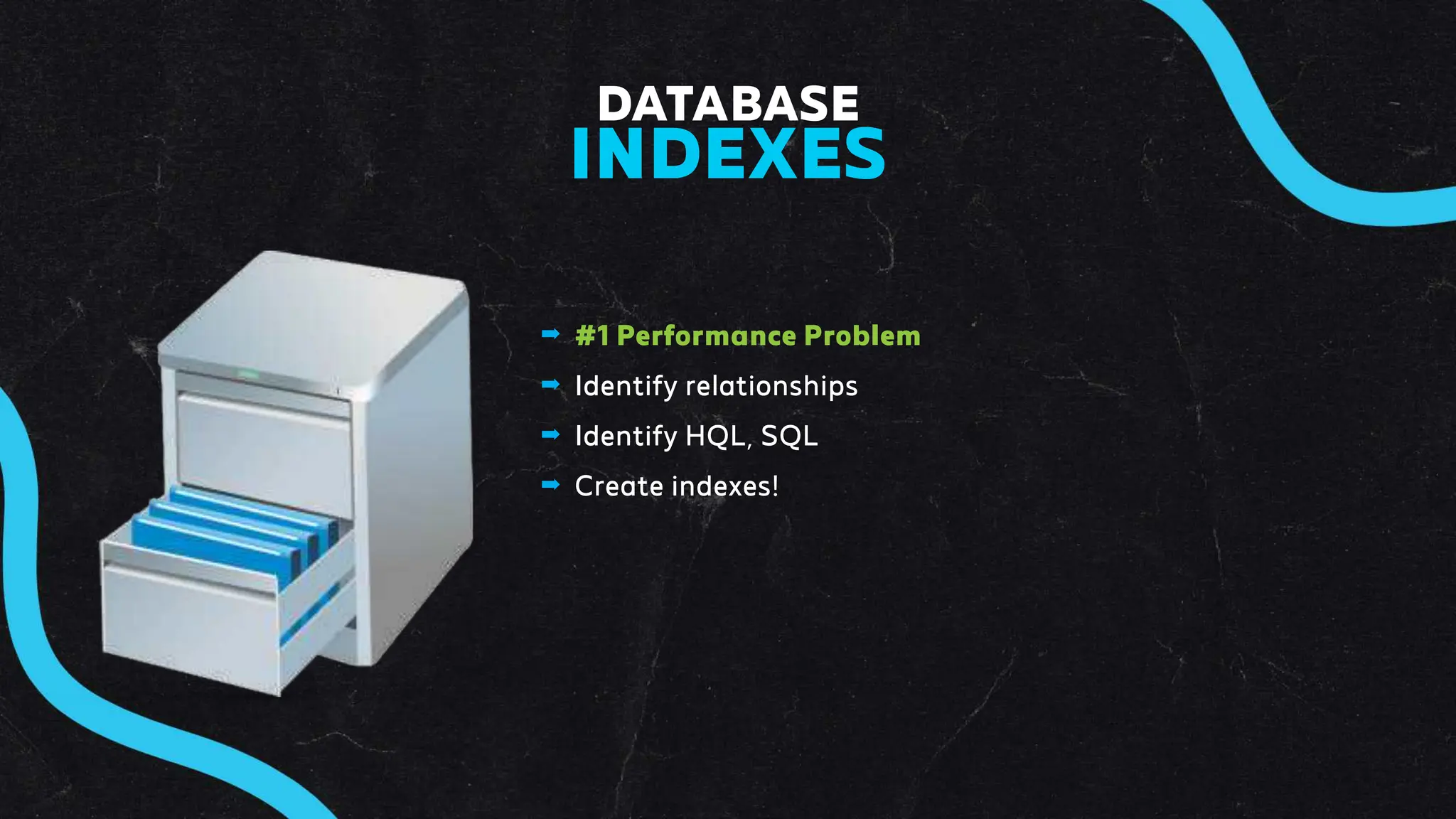 ➡ #1 Performance Problem
➡ Identify relationships
➡ Identify HQL, SQL
➡ Create indexes!
DATABASE
INDEXES
 