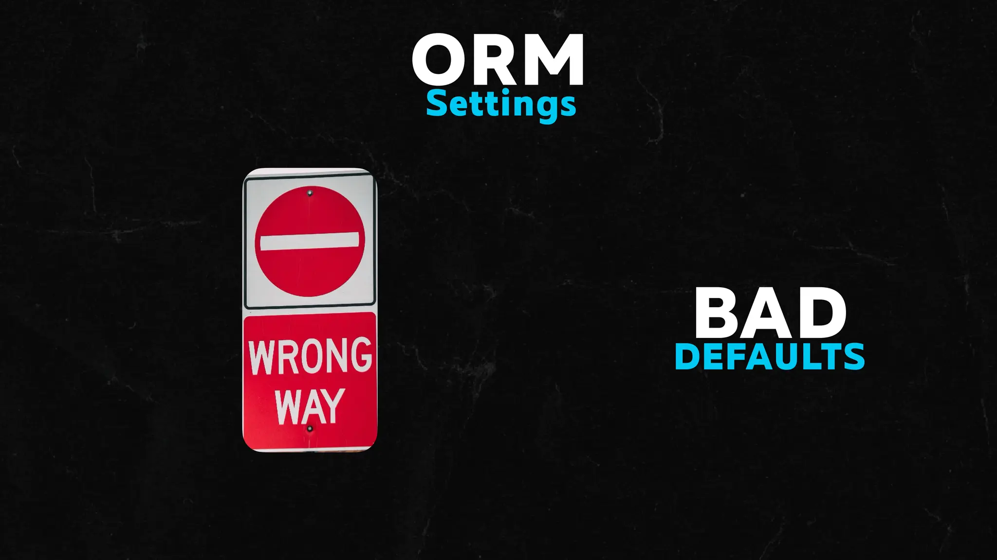 ORM
Settings
BAD
DEFAULTS
 