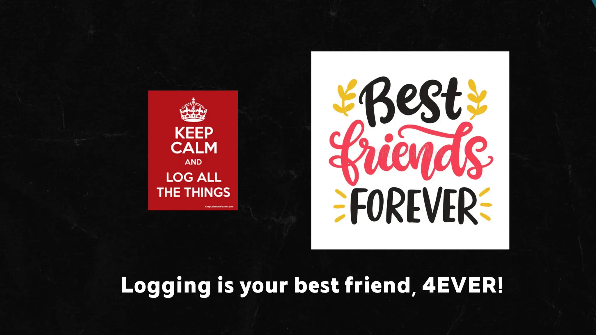 Logging is your best friend, 4EVER!
 