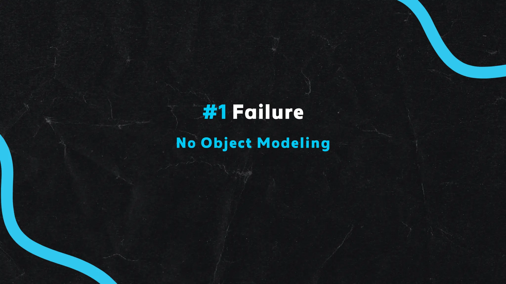 No Object Modeling
#1 Failure
 