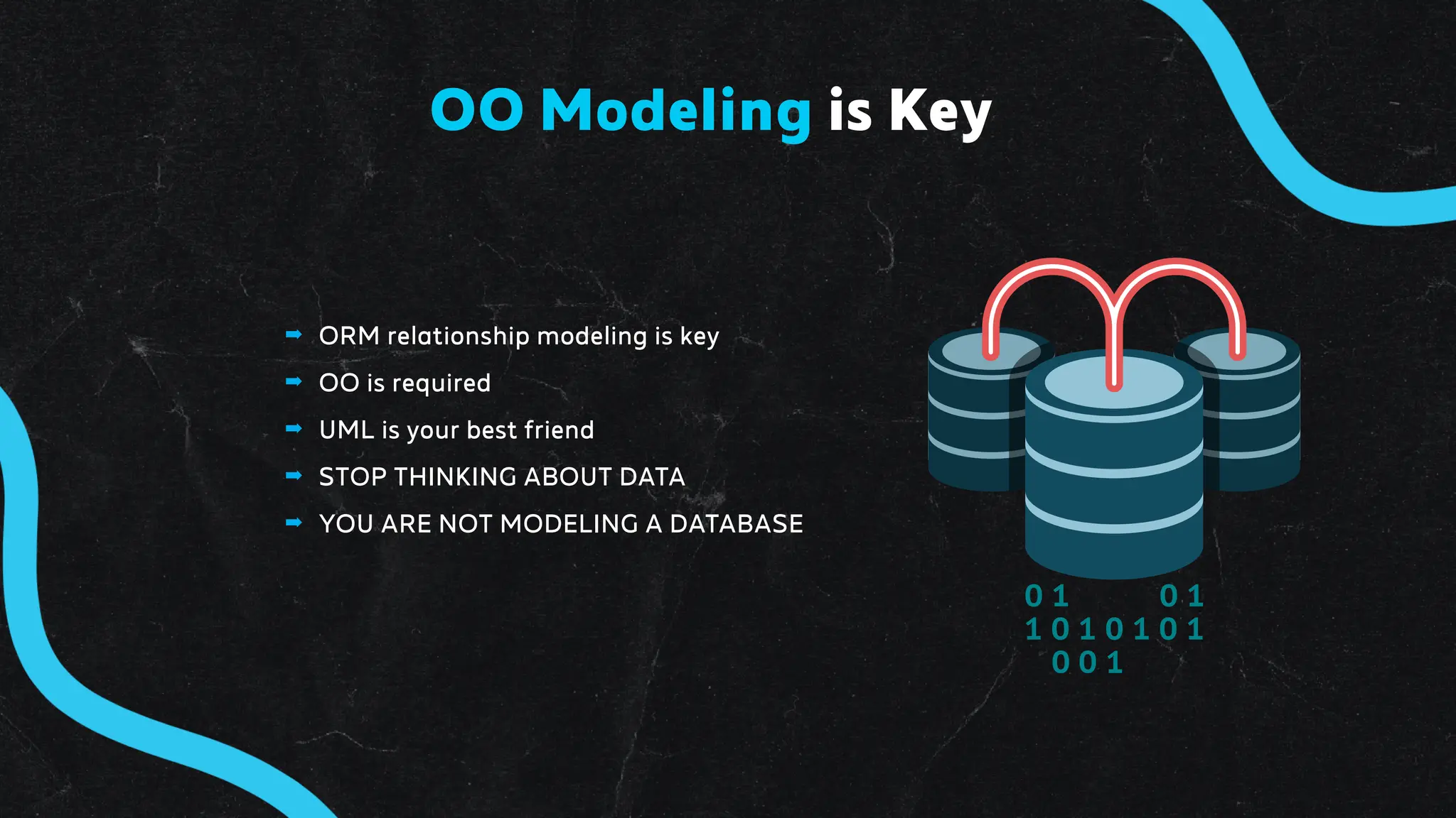 ➡ ORM relationship modeling is key
➡ OO is required
➡ UML is your best friend
➡ STOP THINKING ABOUT DATA
➡ YOU ARE NOT MODELING A DATABASE
OO Modeling is Key
 