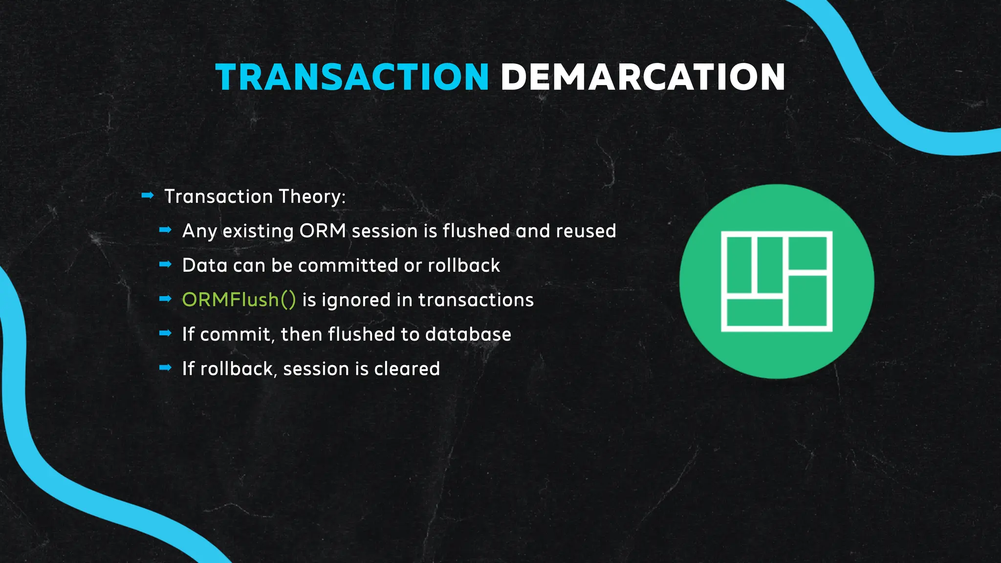 ➡ Transaction Theory:
➡ Any existing ORM session is flushed and reused
➡ Data can be committed or rollback
➡ ORMFlush() is ignored in transactions
➡ If commit, then flushed to database
➡ If rollback, session is cleared
TRANSACTION DEMARCATION
 