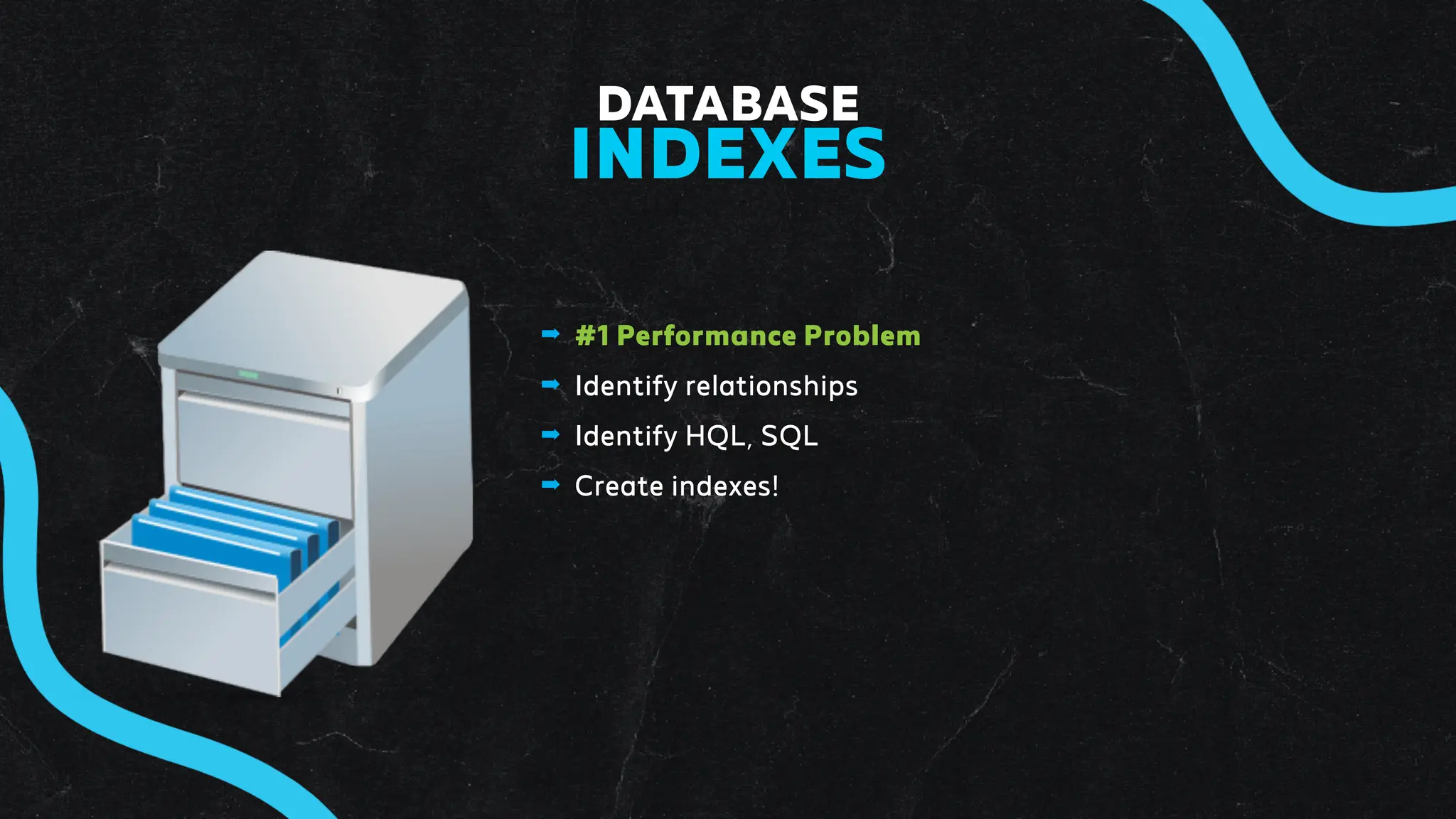 ➡ #1 Performance Problem
➡ Identify relationships
➡ Identify HQL, SQL
➡ Create indexes!
DATABASE
INDEXES
 