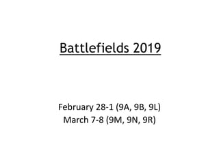 Battlefields 2019
February 28-1 (9A, 9B, 9L)
March 7-8 (9M, 9N, 9R)
 