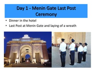 Day 1 - Menin Gate Last Post
Ceremony
• Dinner in the hotel
• Last Post at Menin Gate and laying of a wreath
 