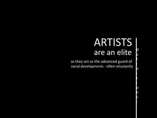 ARTISTS                    D
              are an elite              e
                                        f
as they act as the advanced guard of
                                        i
social developments - often reluctantly
                                        n
                                        i
                                        t
                                        i
                                        o
                                        n
                                        s
                                        :
 