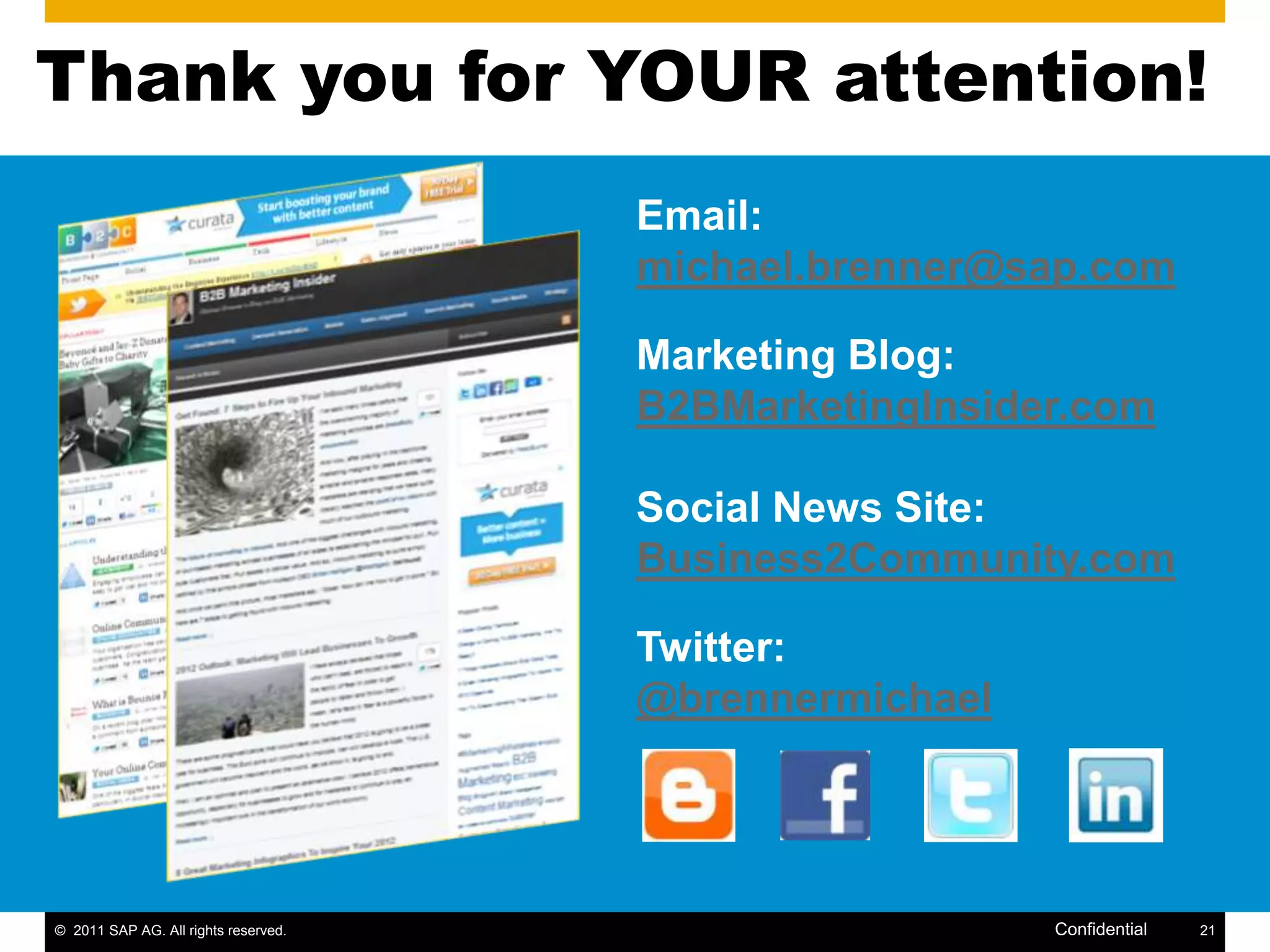 Thank you for YOUR attention!
                                      Email:
                                      michael.brenner@sap.com

                                      Marketing Blog:
                                      B2BMarketingInsider.com

                                      Social News Site:
                                      Business2Community.com

                                      Twitter:
                                      @brennermichael




© 2011 SAP AG. All rights reserved.                     Confidential   21
 