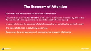But what’s this flatline mean for attention and memory?
Harvard Business calculated that the ‘dollar value’ of attention i...
