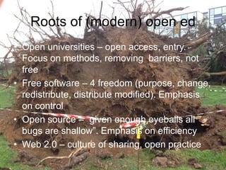 Roots of (modern) open ed
• Open universities – open access, entry.
Focus on methods, removing barriers, not
free
• Free s...