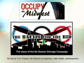 The story of the No Games Chicago Campaign

As told by Tom Tresser, No Games co-organizer, web master, spokesperson.
 