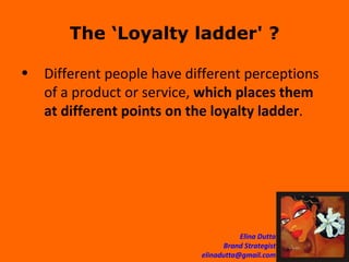 The ‘Loyalty ladder' ? Different people have different perceptions of a product or service,  which places them at different points on the loyalty ladder . 