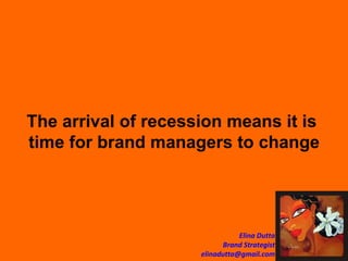 The arrival of recession means it is  time for brand managers to change 
