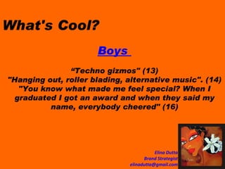 What's Cool?   Boys  “ Techno gizmos" (13) "Hanging out, roller blading, alternative music". (14) "You know what made me feel special? When I graduated I got an award and when they said my name, everybody cheered" (16) 