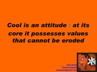 Cool is an attitude  :  at its core it possesses values that cannot be eroded 