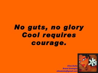 No guts, no glory Cool requires courage. 