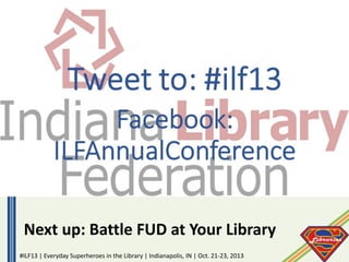 Next up: Battle FUD at Your Library
#ILF13 | Everyday Superheroes in the Library | Indianapolis, IN | Oct. 21-23, 2013

 