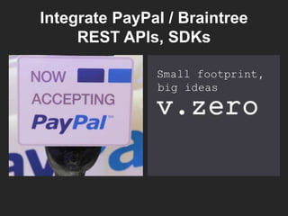 Integrate PayPal / Braintree
REST APIs, SDKs
 