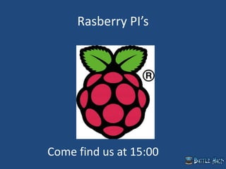 Rasberry PI’s
Come find us at 15:00
 