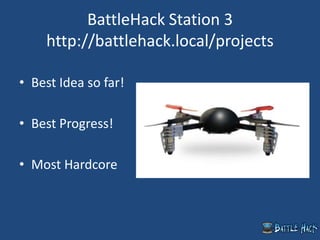 BattleHack Station 3
http://battlehack.local/projects
• Best Idea so far!
• Best Progress!
• Most Hardcore
 