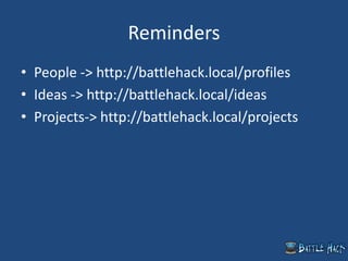 Reminders
• People -> http://battlehack.local/profiles
• Ideas -> http://battlehack.local/ideas
• Projects-> http://battlehack.local/projects
 