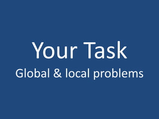 Your Task
Global & local problems
 